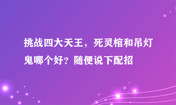 挑战四大天王，死灵棺和吊灯鬼哪个好？随便说下配招