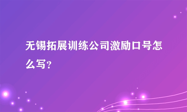 无锡拓展训练公司激励口号怎么写？