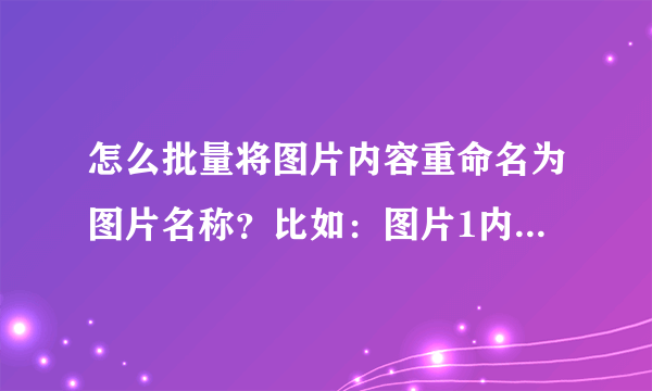 怎么批量将图片内容重命名为图片名称？比如：图片1内容为123456，我想将123456变成该图片的名称