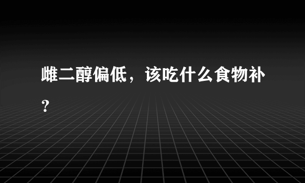 雌二醇偏低，该吃什么食物补？