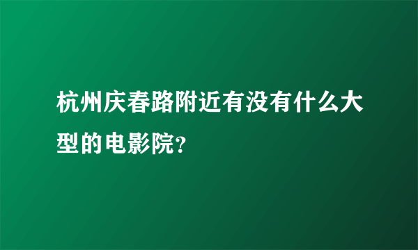 杭州庆春路附近有没有什么大型的电影院？