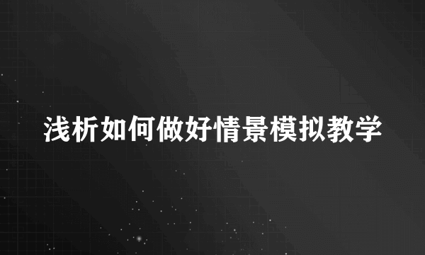 浅析如何做好情景模拟教学