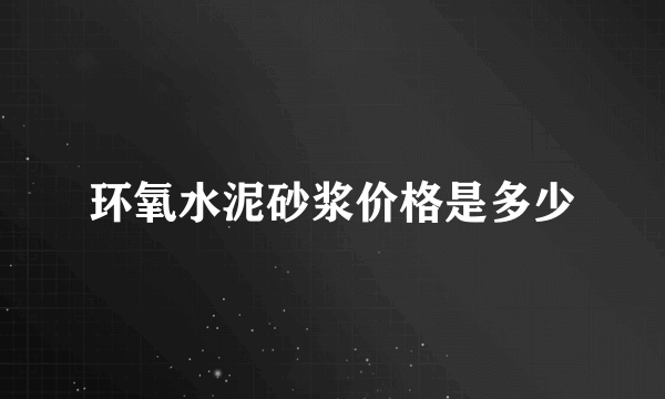 环氧水泥砂浆价格是多少