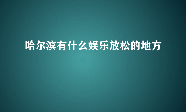 哈尔滨有什么娱乐放松的地方