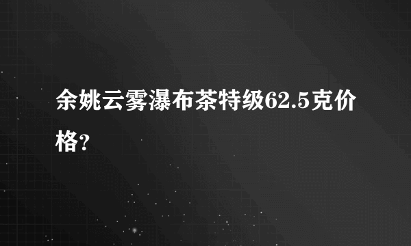 余姚云雾瀑布茶特级62.5克价格？