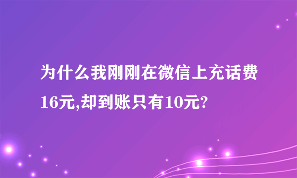 为什么我刚刚在微信上充话费16元,却到账只有10元?