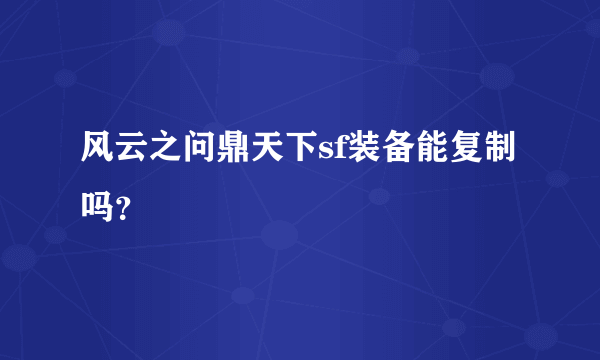 风云之问鼎天下sf装备能复制吗？