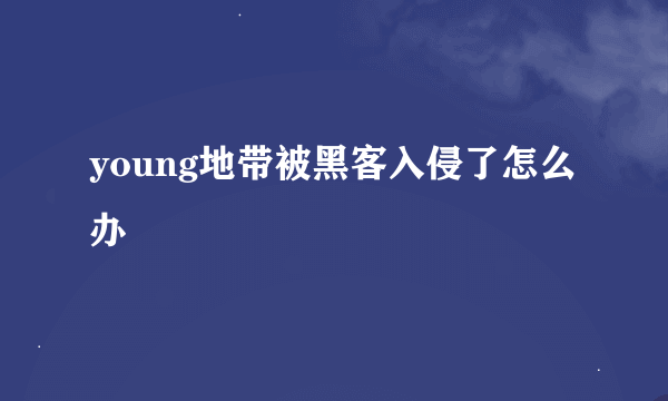 young地带被黑客入侵了怎么办