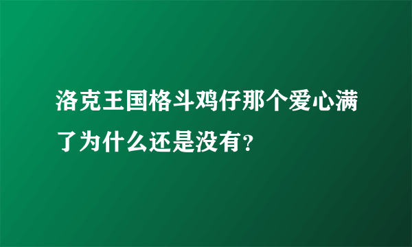 洛克王国格斗鸡仔那个爱心满了为什么还是没有？