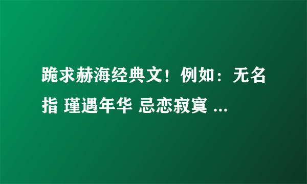 跪求赫海经典文！例如：无名指 瑾遇年华 忌恋寂寞 还你霓虹 如若往生 等等……