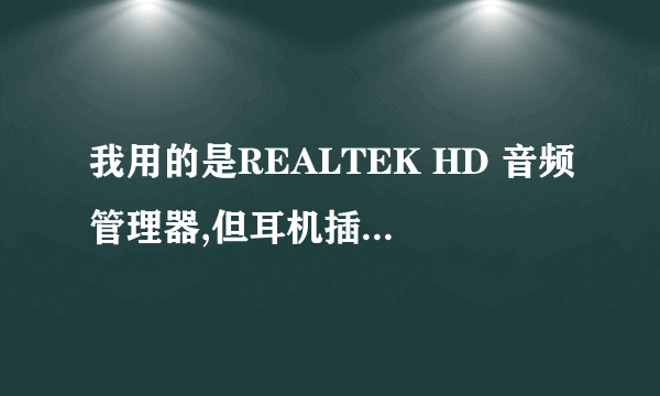 我用的是REALTEK HD 音频管理器,但耳机插上后,听音乐有声音,但是对麦克风讲话没反应