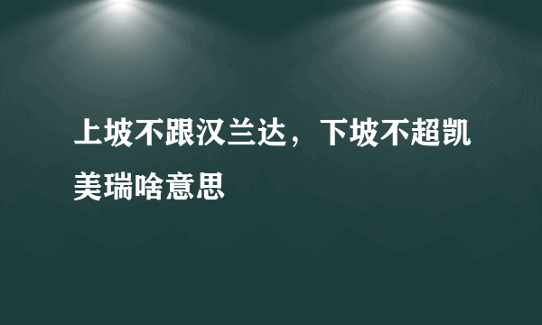 上坡不跟汉兰达，下坡不超凯美瑞啥意思