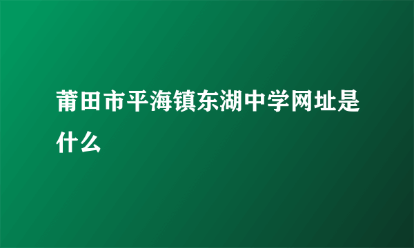 莆田市平海镇东湖中学网址是什么