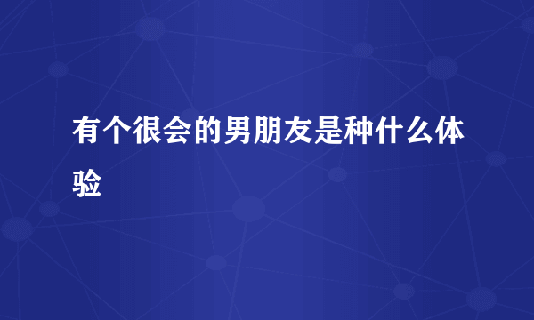 有个很会的男朋友是种什么体验