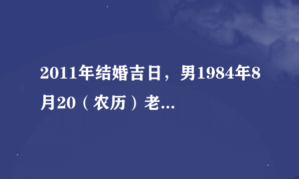 2011年结婚吉日，男1984年8月20（农历）老鼠，女1985年2月11（农历）牛 请问11月，12月份的结婚吉日