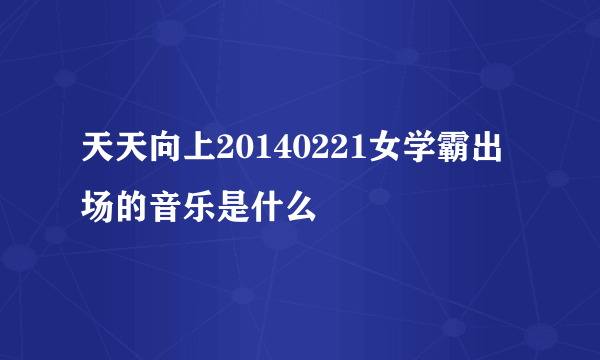 天天向上20140221女学霸出场的音乐是什么