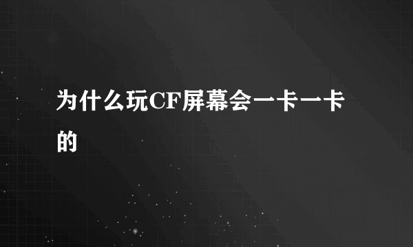 为什么玩CF屏幕会一卡一卡的