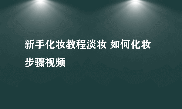 新手化妆教程淡妆 如何化妆步骤视频