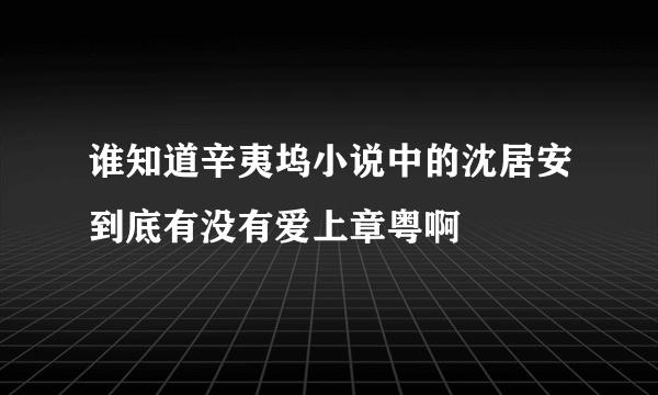 谁知道辛夷坞小说中的沈居安到底有没有爱上章粤啊