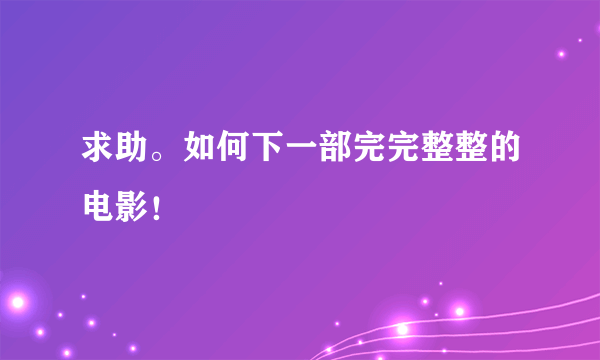 求助。如何下一部完完整整的电影！