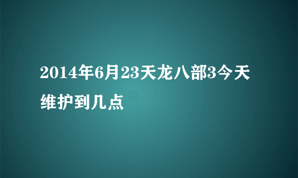 2014年6月23天龙八部3今天维护到几点