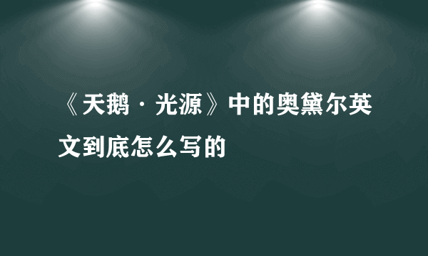 《天鹅·光源》中的奥黛尔英文到底怎么写的