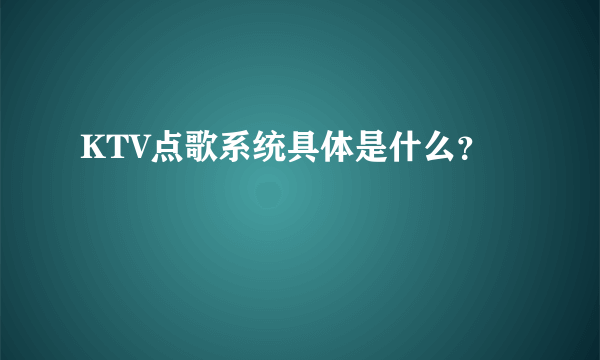 KTV点歌系统具体是什么？