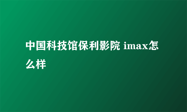 中国科技馆保利影院 imax怎么样