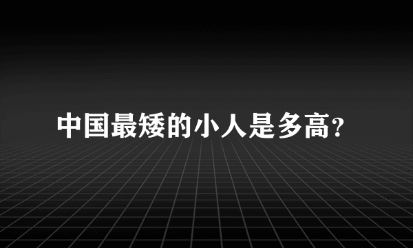 中国最矮的小人是多高？