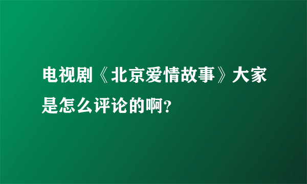 电视剧《北京爱情故事》大家是怎么评论的啊？