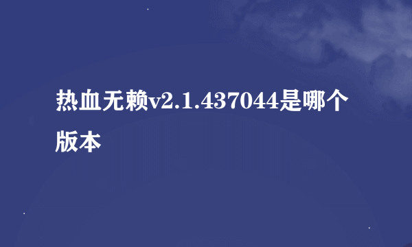 热血无赖v2.1.437044是哪个版本