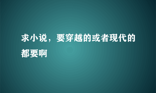 求小说，要穿越的或者现代的都要啊