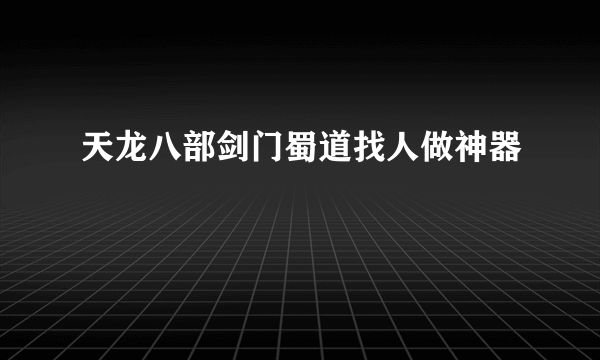 天龙八部剑门蜀道找人做神器