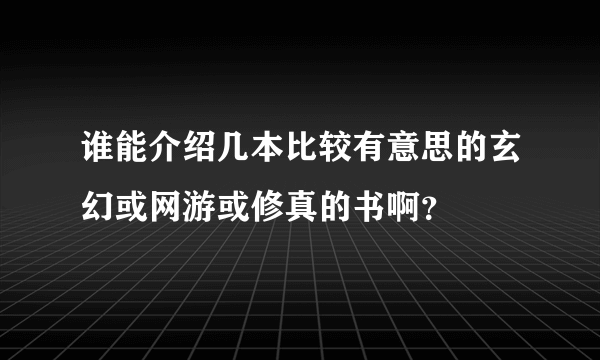 谁能介绍几本比较有意思的玄幻或网游或修真的书啊？