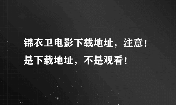 锦衣卫电影下载地址，注意！是下载地址，不是观看！