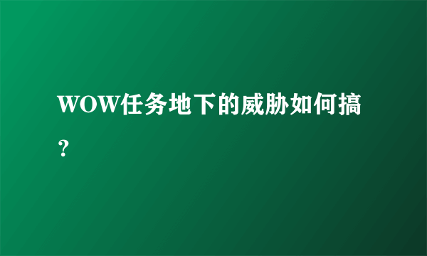 WOW任务地下的威胁如何搞？