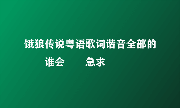 饿狼传说粤语歌词谐音全部的  谁会  急求