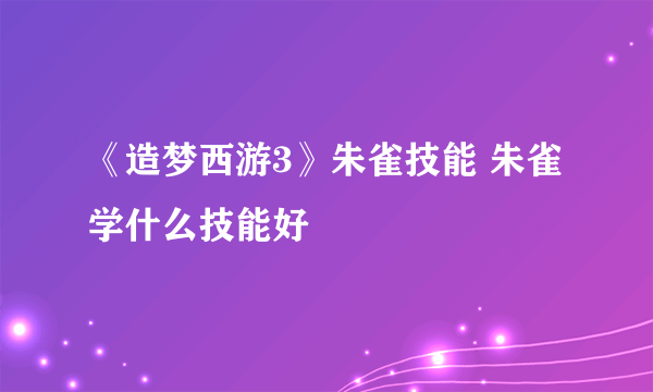 《造梦西游3》朱雀技能 朱雀学什么技能好