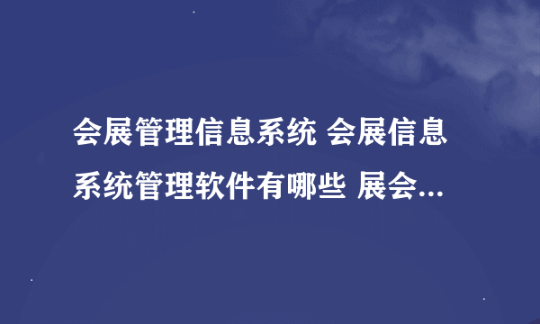 会展管理信息系统 会展信息系统管理软件有哪些 展会CRM系统