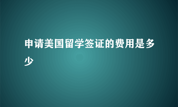 申请美国留学签证的费用是多少