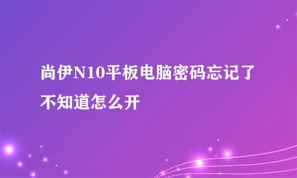 尚伊N10平板电脑密码忘记了不知道怎么开