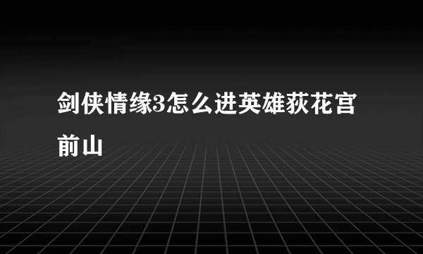 剑侠情缘3怎么进英雄荻花宫前山