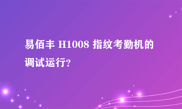 易佰丰 H1008 指纹考勤机的调试运行？