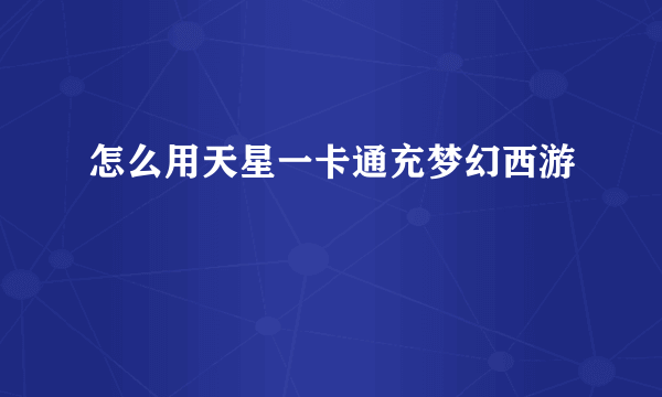 怎么用天星一卡通充梦幻西游