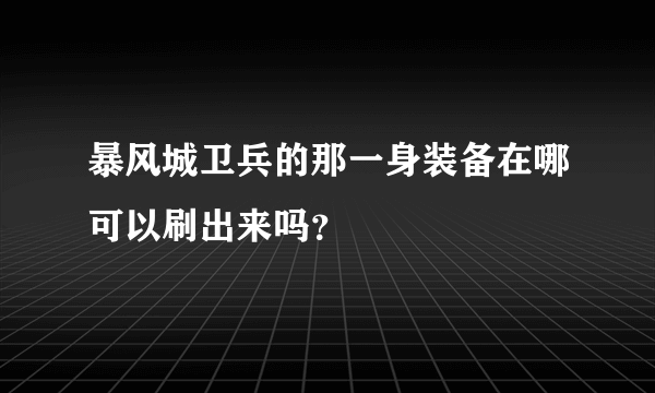 暴风城卫兵的那一身装备在哪可以刷出来吗？