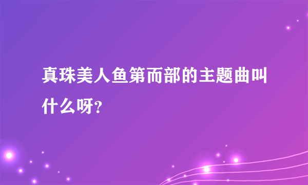 真珠美人鱼第而部的主题曲叫什么呀？