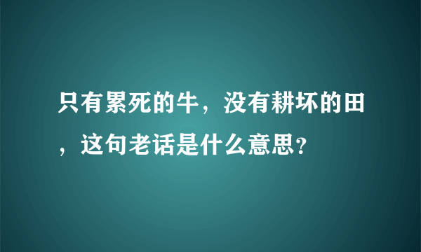 只有累死的牛，没有耕坏的田，这句老话是什么意思？