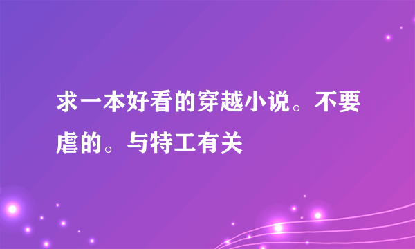 求一本好看的穿越小说。不要虐的。与特工有关