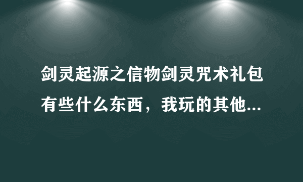 剑灵起源之信物剑灵咒术礼包有些什么东西，我玩的其他职业买来有用吗，叫我去官网看的就别答了