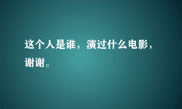 这个人是谁，演过什么电影，谢谢。